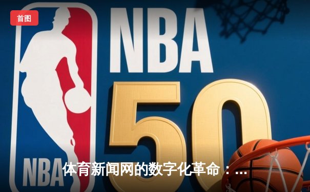 体育新闻网的数字化革命：从信息传递到价值创造的嬗变