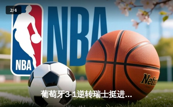 葡萄牙3-1逆转瑞士挺进八强，C罗替补席激情指挥引爆全场 - 2