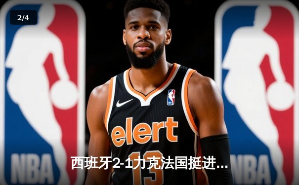 西班牙2-1力克法国挺进决赛 亚马尔世界波创纪录 奥尔莫制胜球定乾坤 - 2