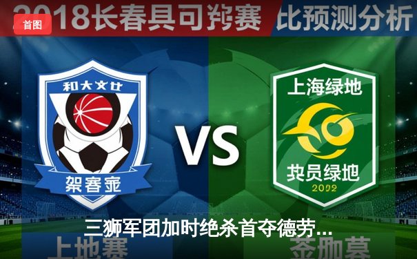 三狮军团加时绝杀首夺德劳内杯 英格兰57年等待终结新王诞生