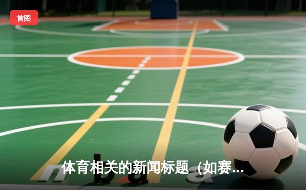 体育相关的新闻标题（如赛事、比赛、运动员等）