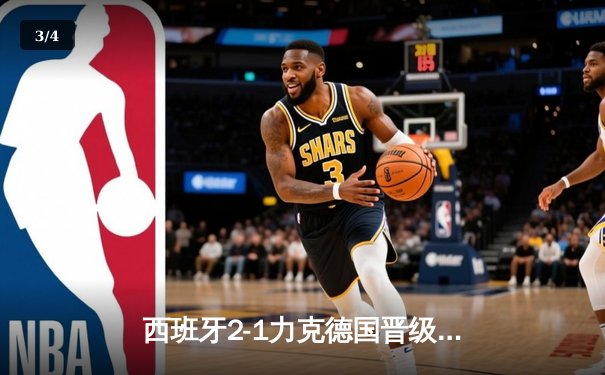 西班牙2-1力克德国晋级欧洲杯四强，奥尔莫绝杀点燃全场 - 3